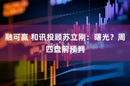 融可赢 和讯投顾苏立刚：曙光？周四盘前预判