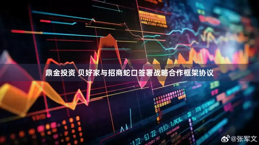 鼎金投资 贝好家与招商蛇口签署战略合作框架协议