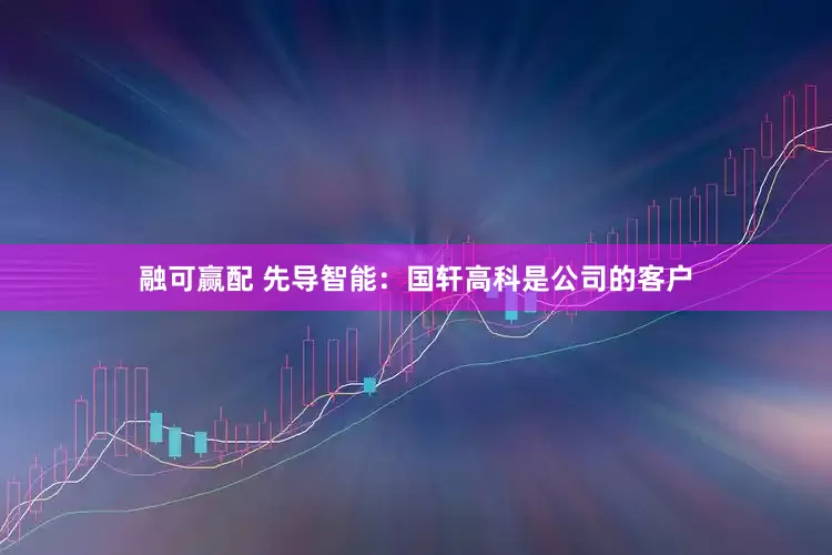 融可赢配 先导智能：国轩高科是公司的客户