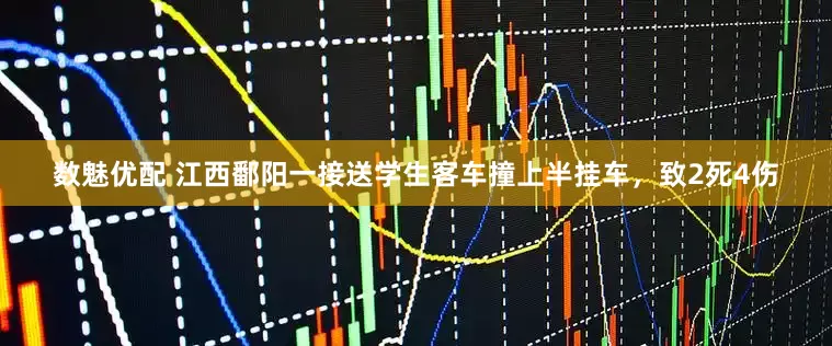 数魅优配 江西鄱阳一接送学生客车撞上半挂车，致2死4伤