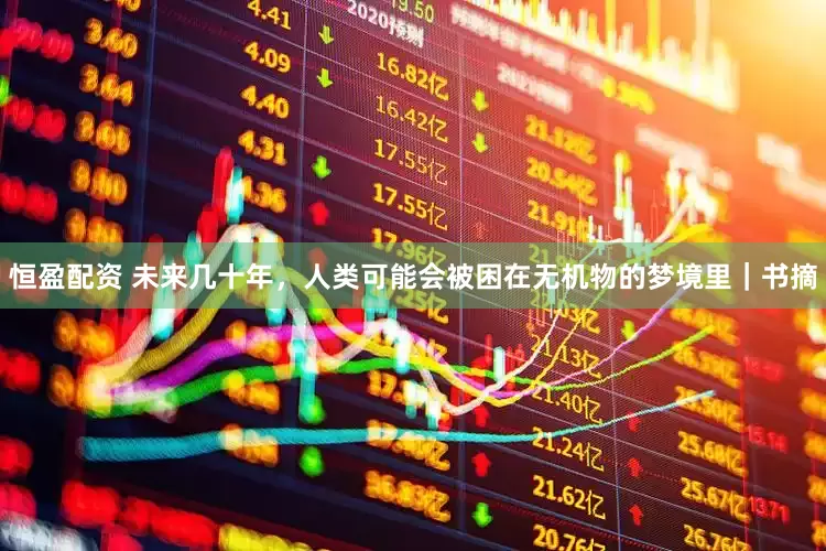 恒盈配资 未来几十年，人类可能会被困在无机物的梦境里｜书摘