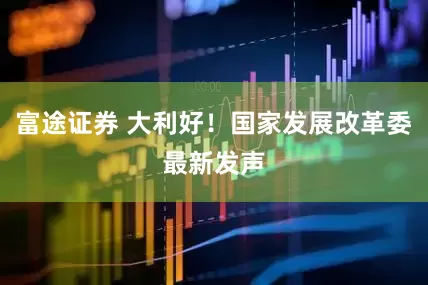 富途证券 大利好！国家发展改革委最新发声