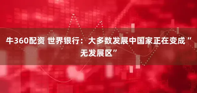 牛360配资 世界银行：大多数发展中国家正在变成“无发展区”