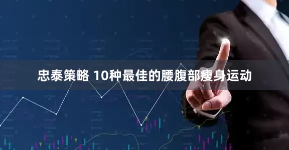 忠泰策略 10种最佳的腰腹部瘦身运动