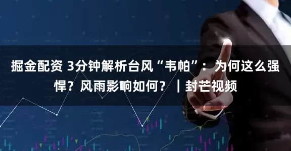 掘金配资 3分钟解析台风“韦帕”：为何这么强悍？风雨影响如何？｜封芒视频