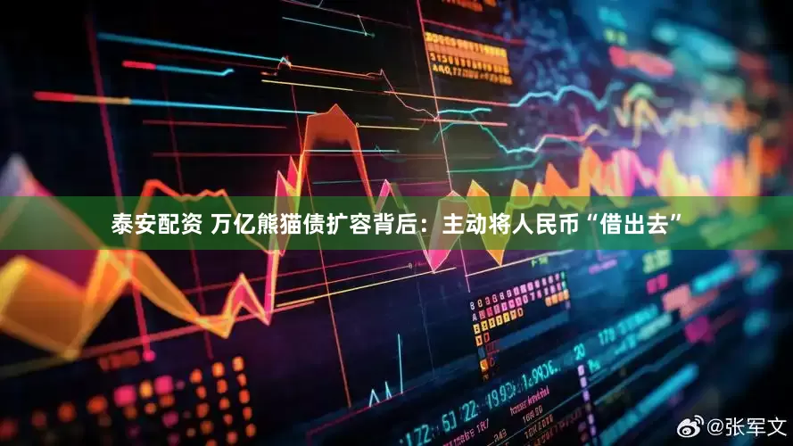 泰安配资 万亿熊猫债扩容背后：主动将人民币“借出去”