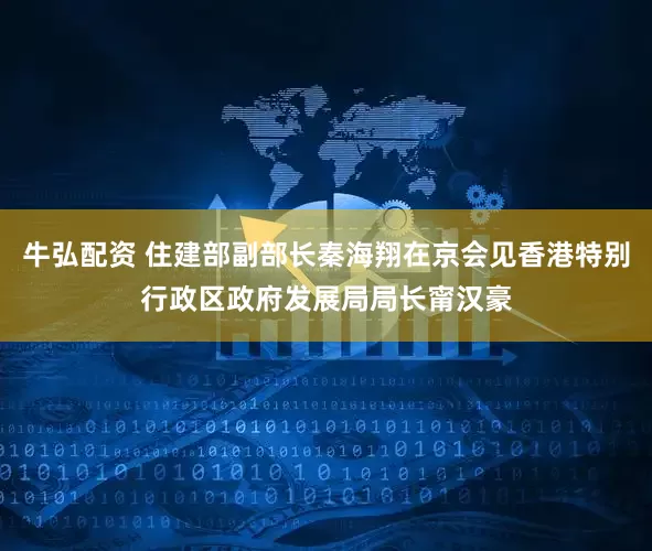 牛弘配资 住建部副部长秦海翔在京会见香港特别行政区政府发展局局长甯汉豪