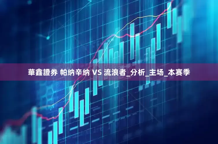 華鑫證券 帕纳辛纳 VS 流浪者_分析_主场_本赛季