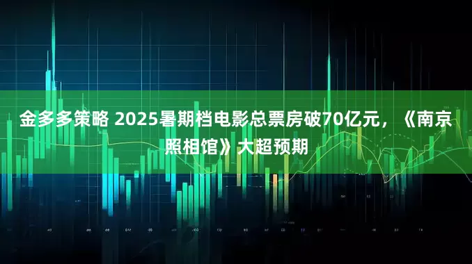 金多多策略 2025暑期档电影总票房破70亿元，《南京照相馆》大超预期