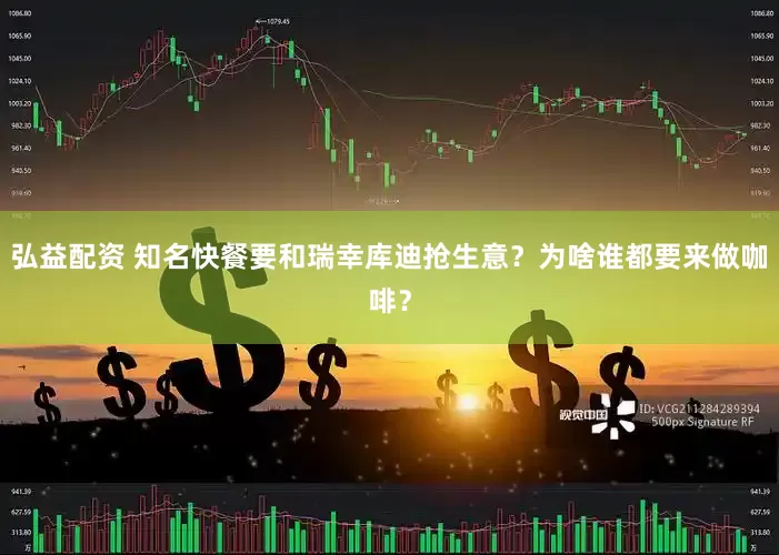 弘益配资 知名快餐要和瑞幸库迪抢生意？为啥谁都要来做咖啡？