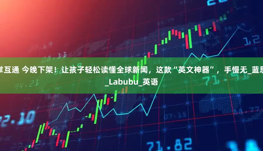 掌互通 今晚下架！让孩子轻松读懂全球新闻，这款“英文神器”，手慢无_蓝思_Labubu_英语