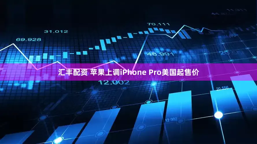 汇丰配资 苹果上调iPhone Pro美国起售价