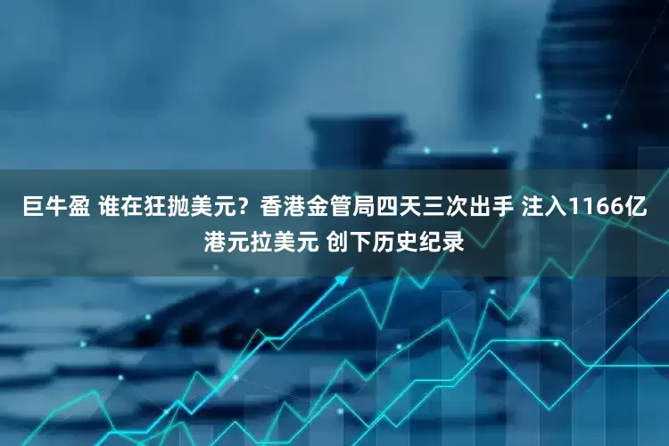 巨牛盈 谁在狂抛美元？香港金管局四天三次出手 注入1166亿港元拉美元 创下历史纪录