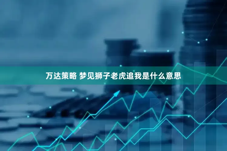 万达策略 梦见狮子老虎追我是什么意思