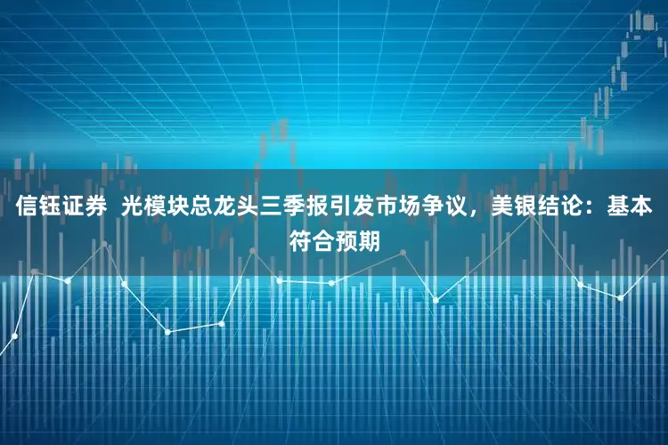 信钰证券  光模块总龙头三季报引发市场争议，美银结论：基本符合预期
