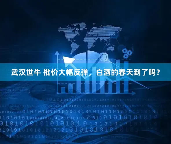 武汉世牛 批价大幅反弹，白酒的春天到了吗？
