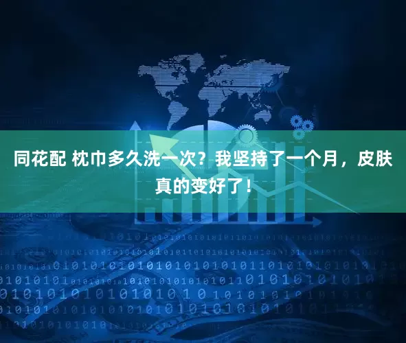同花配 枕巾多久洗一次？我坚持了一个月，皮肤真的变好了！