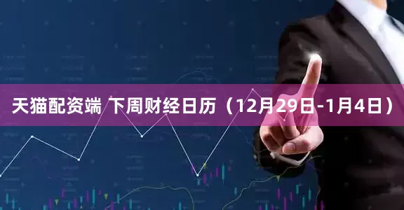 天猫配资端 下周财经日历（12月29日-1月4日）