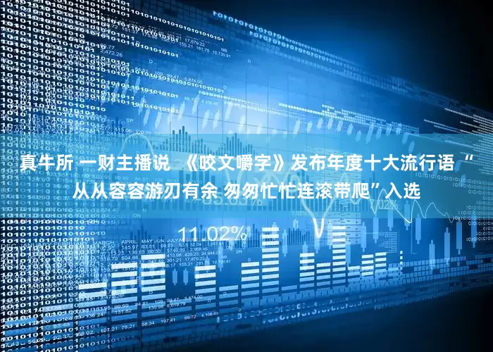 真牛所 一财主播说  《咬文嚼字》发布年度十大流行语 “从从容容游刃有余 匆匆忙忙连滚带爬”入选