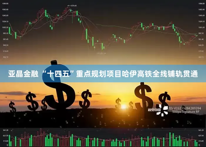亚晶金融 “十四五”重点规划项目哈伊高铁全线铺轨贯通