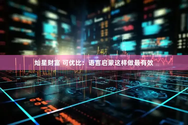 灿星财富 可优比：语言启蒙这样做最有效