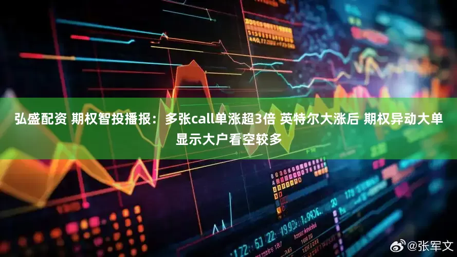 弘盛配资 期权智投播报：多张call单涨超3倍 英特尔大涨后 期权异动大单显示大户看空较多